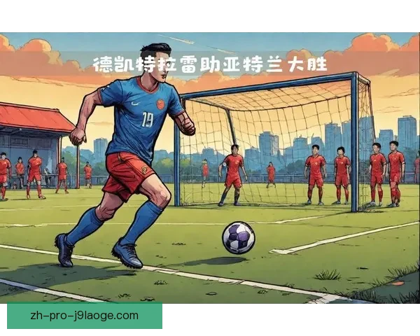 德凯特拉雷连续助攻精彩表现助力球队攻防转换效率提升